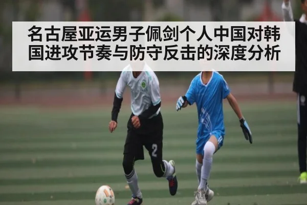 名古屋亚运男子佩剑个人中国对韩国进攻节奏与防守反击的深度分析 - c7c7